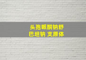 头孢哌酮钠舒巴坦钠 支原体